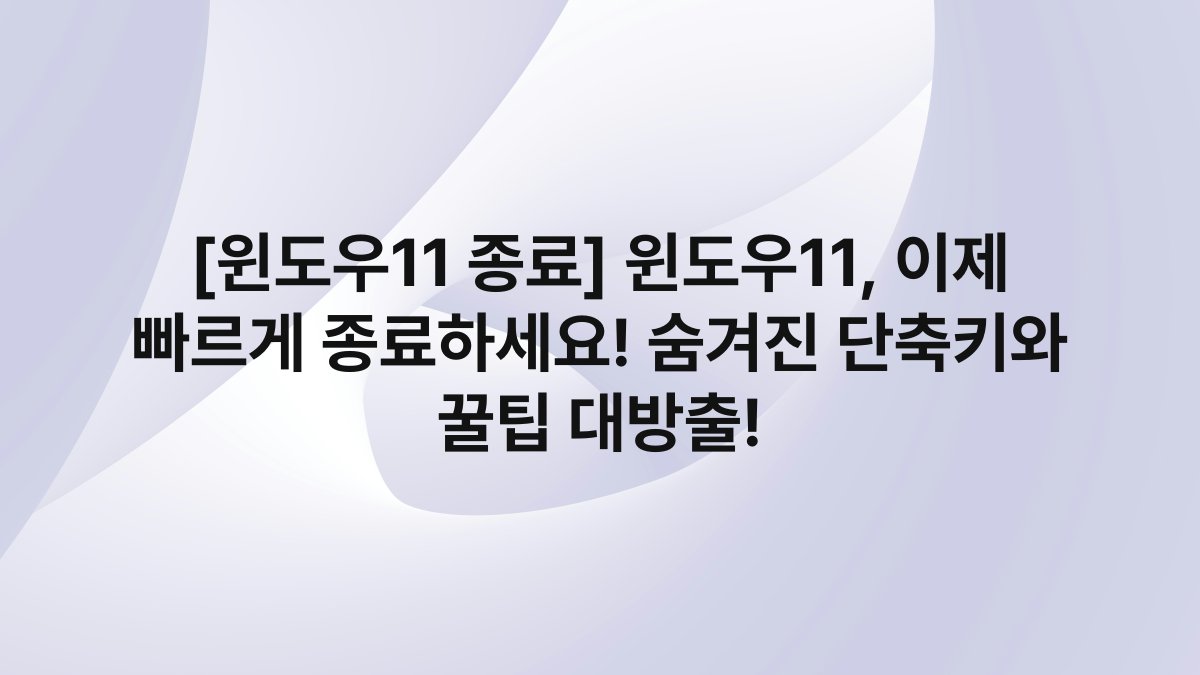 [윈도우11 종료] 윈도우11, 이제 빠르게 종료하세요! 숨겨진 단축키와 꿀팁 대방출!