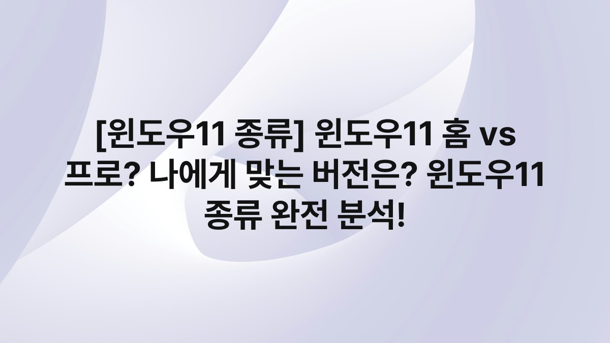 [윈도우11 종류] 윈도우11 홈 vs 프로? 나에게 맞는 버전은? 윈도우11 종류 완전 분석!