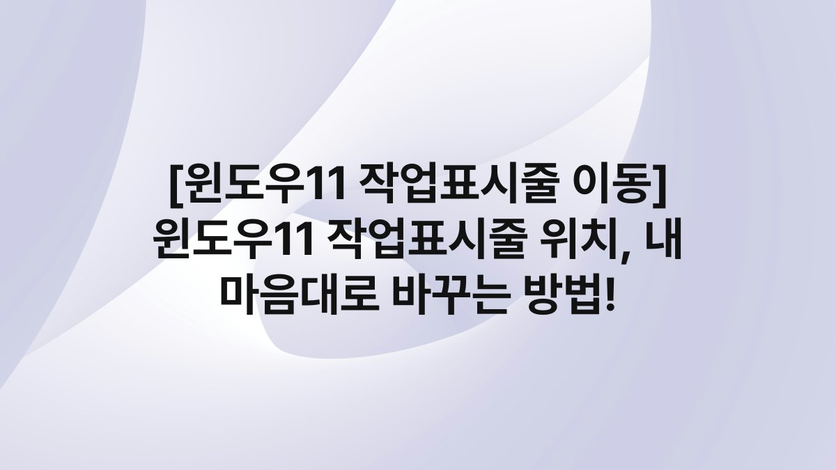 [윈도우11 작업표시줄 이동] 윈도우11 작업표시줄 위치, 내 마음대로 바꾸는 방법!