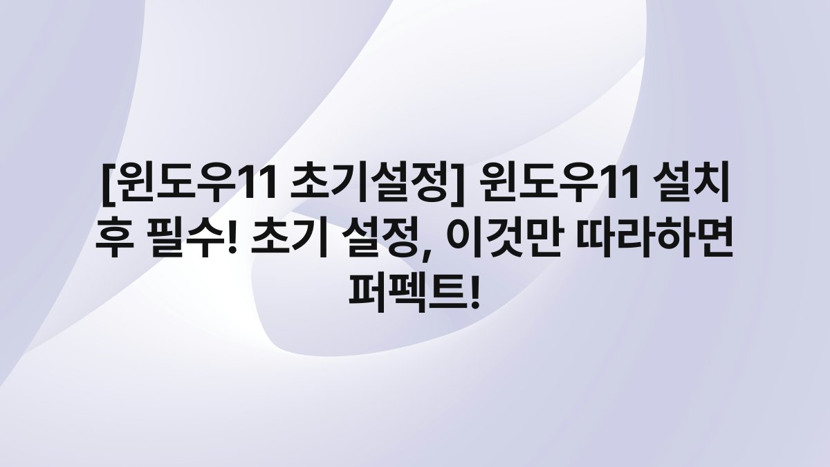 [윈도우11 초기설정] 윈도우11 설치 후 필수! 초기 설정, 이것만 따라하면 퍼펙트!