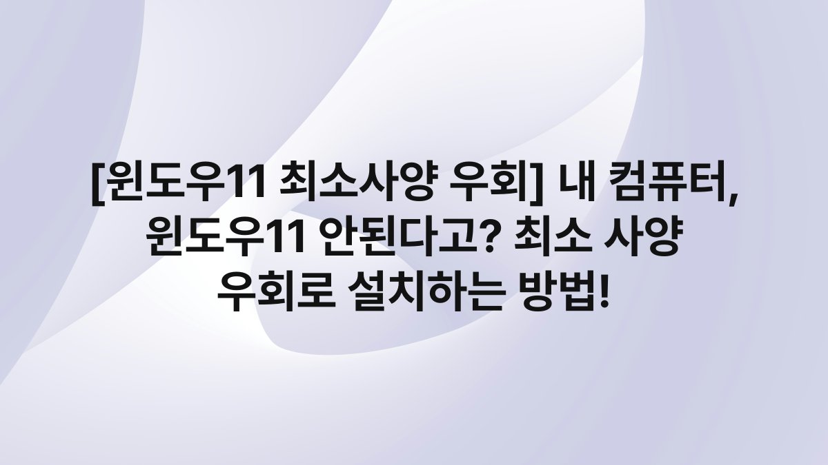 [윈도우11 최소사양 우회] 내 컴퓨터, 윈도우11 안된다고? 최소 사양 우회로 설치하는 방법!