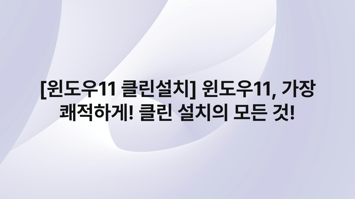 [윈도우11 클린설치] 윈도우11, 가장 쾌적하게! 클린 설치의 모든 것!